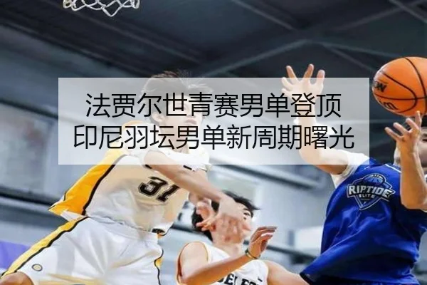 法贾尔世青赛男单登顶 印尼羽坛男单新周期曙光